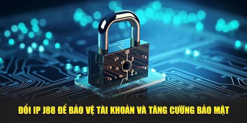 Đổi IP J88 để bảo vệ tài khoản và tăng cường bảo mật