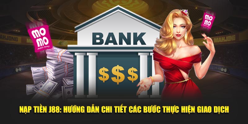 Nạp tiền J88 hướng dẫn chi tiết thực hiện các giao dịch