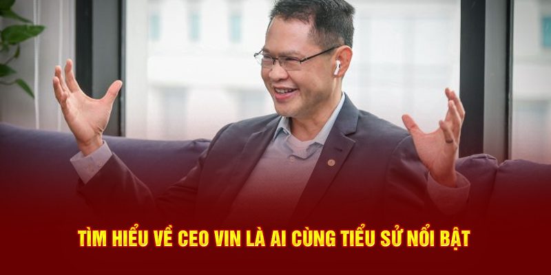 Tìm hiểu về CEO VIN là ai cùng tiểu sử nổi bật